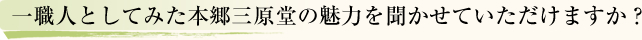 一職人としてみた本郷三原堂の魅力を聞かせていただけますか?