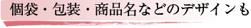 個袋・包装・商品名などのデザインも